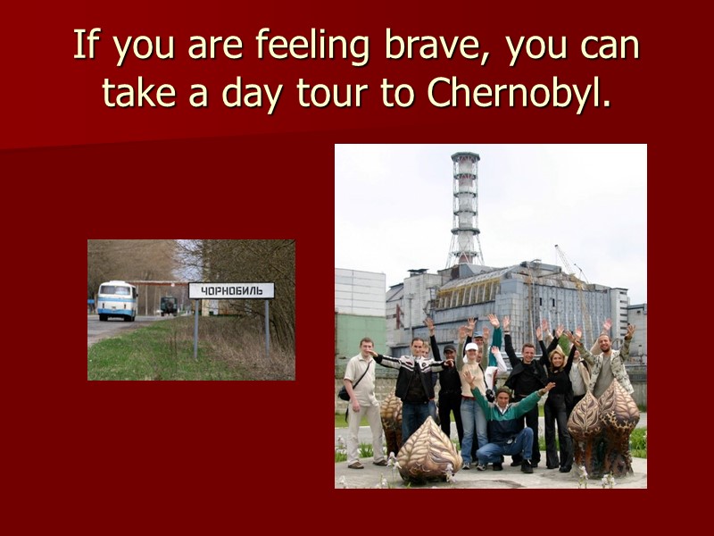 If you are feeling brave, you can take a day tour to Chernobyl.